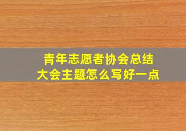 青年志愿者协会总结大会主题怎么写好一点