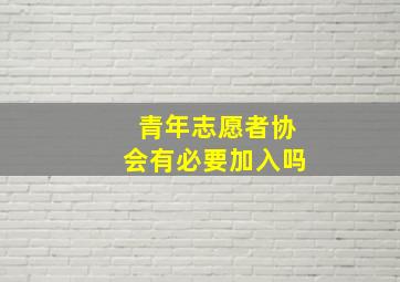 青年志愿者协会有必要加入吗