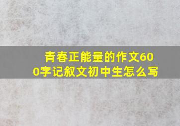 青春正能量的作文600字记叙文初中生怎么写