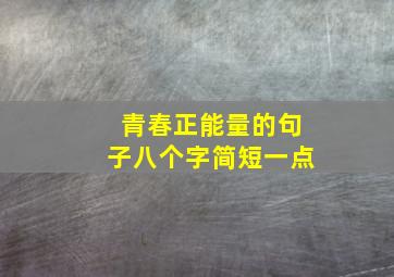 青春正能量的句子八个字简短一点