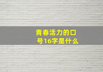 青春活力的口号16字是什么