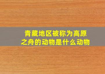 青藏地区被称为高原之舟的动物是什么动物