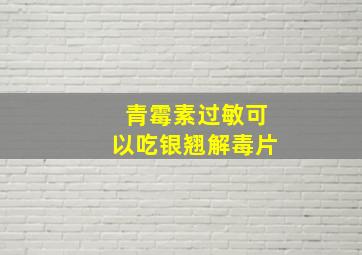 青霉素过敏可以吃银翘解毒片