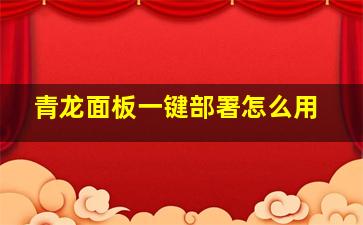 青龙面板一键部署怎么用