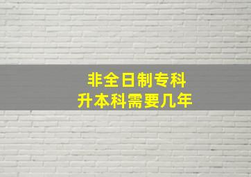 非全日制专科升本科需要几年