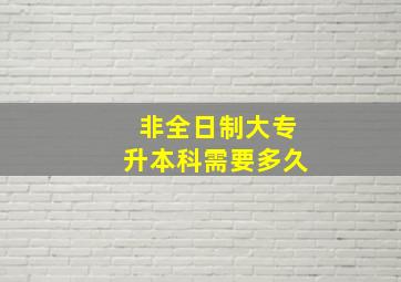 非全日制大专升本科需要多久