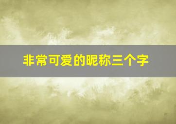 非常可爱的昵称三个字