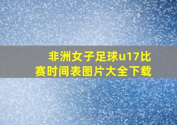 非洲女子足球u17比赛时间表图片大全下载