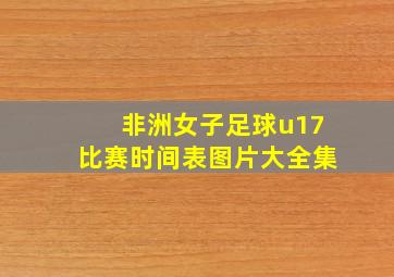 非洲女子足球u17比赛时间表图片大全集