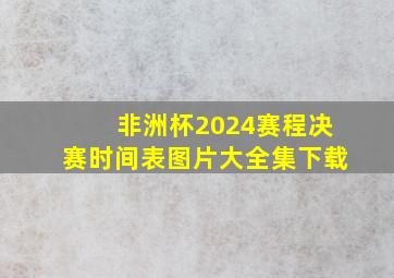 非洲杯2024赛程决赛时间表图片大全集下载