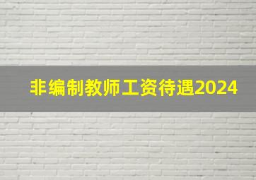 非编制教师工资待遇2024