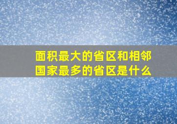 面积最大的省区和相邻国家最多的省区是什么