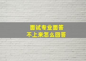 面试专业面答不上来怎么回答