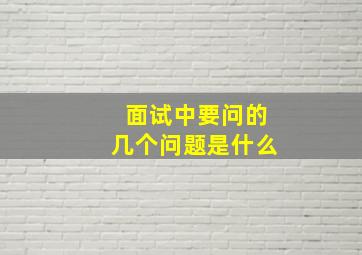 面试中要问的几个问题是什么