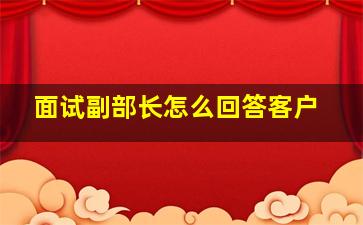 面试副部长怎么回答客户