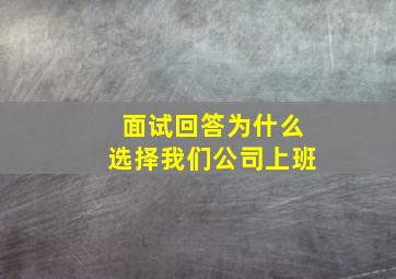 面试回答为什么选择我们公司上班