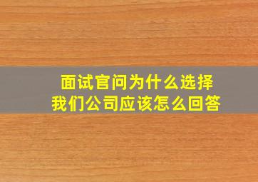 面试官问为什么选择我们公司应该怎么回答