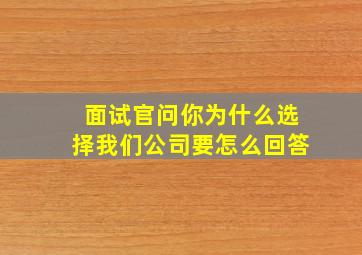 面试官问你为什么选择我们公司要怎么回答