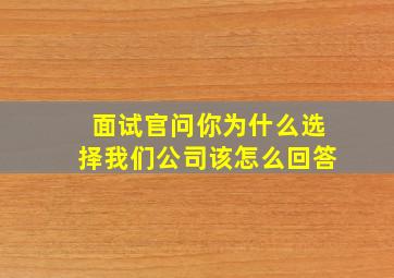 面试官问你为什么选择我们公司该怎么回答