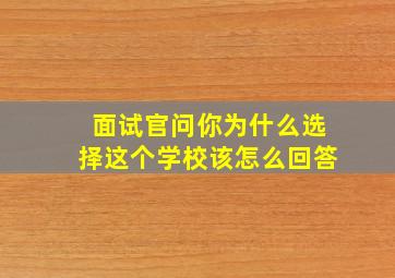 面试官问你为什么选择这个学校该怎么回答