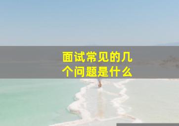 面试常见的几个问题是什么