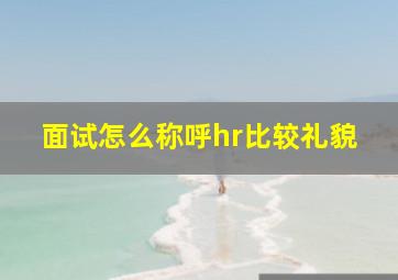 面试怎么称呼hr比较礼貌