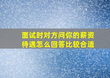 面试时对方问你的薪资待遇怎么回答比较合适