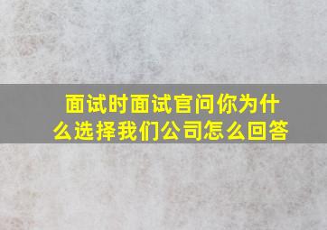 面试时面试官问你为什么选择我们公司怎么回答