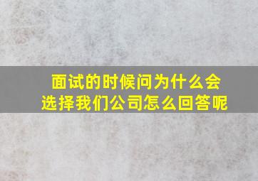 面试的时候问为什么会选择我们公司怎么回答呢