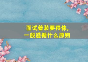 面试着装要得体,一般遵循什么原则