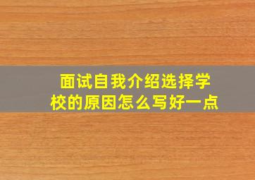 面试自我介绍选择学校的原因怎么写好一点