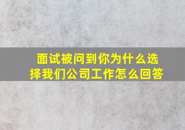 面试被问到你为什么选择我们公司工作怎么回答