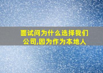 面试问为什么选择我们公司,因为作为本地人