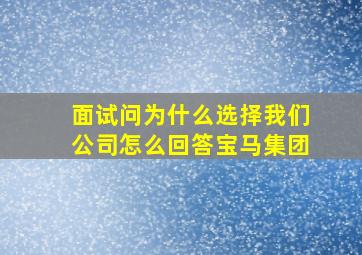 面试问为什么选择我们公司怎么回答宝马集团