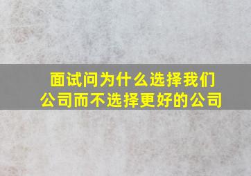 面试问为什么选择我们公司而不选择更好的公司