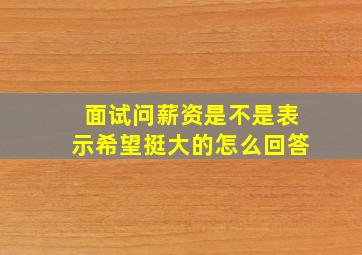 面试问薪资是不是表示希望挺大的怎么回答