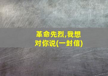 革命先烈,我想对你说(一封信)