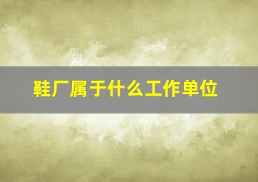 鞋厂属于什么工作单位