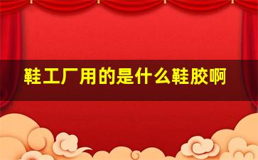 鞋工厂用的是什么鞋胶啊