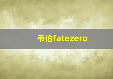 韦伯fatezero