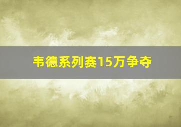 韦德系列赛15万争夺