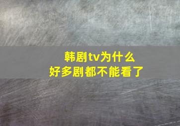 韩剧tv为什么好多剧都不能看了