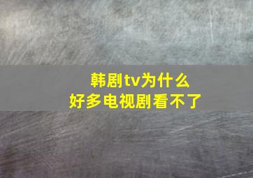 韩剧tv为什么好多电视剧看不了