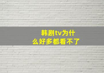 韩剧tv为什么好多都看不了