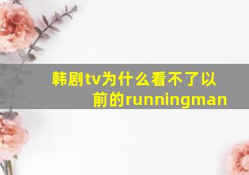 韩剧tv为什么看不了以前的runningman