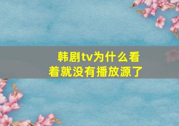 韩剧tv为什么看着就没有播放源了