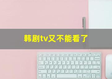 韩剧tv又不能看了