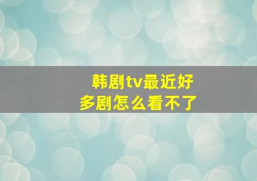 韩剧tv最近好多剧怎么看不了