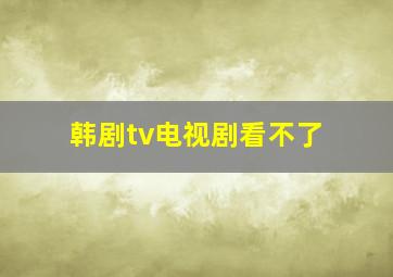 韩剧tv电视剧看不了