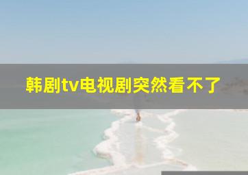 韩剧tv电视剧突然看不了